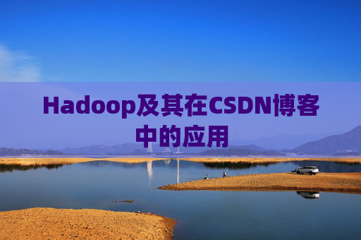 Hadoop及其在CSDN博客中的应用 Hadoop及其在CSDN博客中的应用